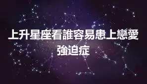 上升星座看誰容易患上戀愛強迫症