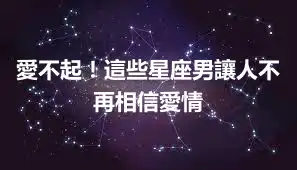 愛不起！這些星座男讓人不再相信愛情