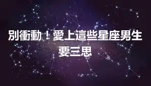 別衝動！愛上這些星座男生要三思