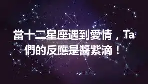 當十二星座遇到愛情，Ta們的反應是醬紫滴！