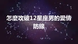 怎麼攻破12星座男的愛情防線