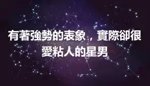有著強勢的表象，實際卻很愛粘人的星男