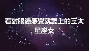 看對眼憑感覺就愛上的三大星座女