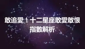 敢追愛！十二星座敢愛敢恨指數解析