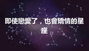 即使戀愛了，也會矯情的星座