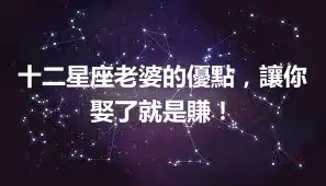 十二星座老婆的優點，讓你娶了就是賺！