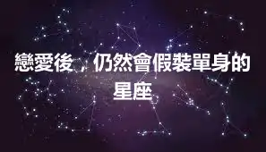 戀愛後，仍然會假裝單身的星座