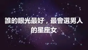 誰的眼光最好，最會選男人的星座女
