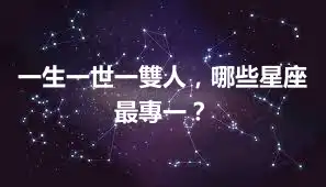 一生一世一雙人，哪些星座最專一？