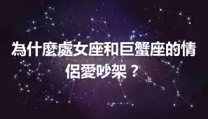 為什麼處女座和巨蟹座的情侶愛吵架？