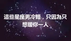 這些星座男冷麵，只因為只想暖你一人