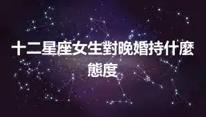十二星座女生對晚婚持什麼態度