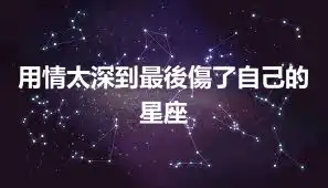 用情太深到最後傷了自己的星座