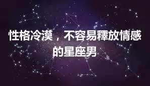 性格冷漠，不容易釋放情感的星座男