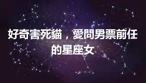 好奇害死貓，愛問男票前任的星座女