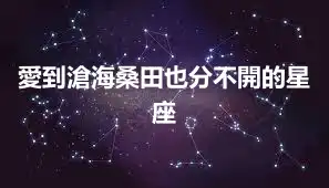 愛到滄海桑田也分不開的星座
