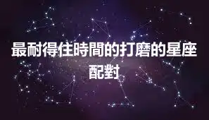 最耐得住時間的打磨的星座配對