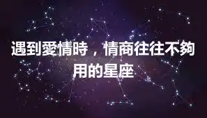 遇到愛情時，情商往往不夠用的星座
