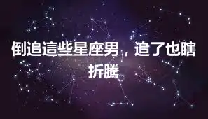倒追這些星座男，追了也瞎折騰