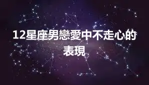 12星座男戀愛中不走心的表現
