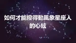 如何才能撥得動風象星座人的心絃