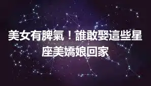 美女有脾氣！誰敢娶這些星座美嬌娘回家