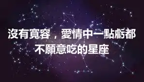沒有寬容，愛情中一點虧都不願意吃的星座