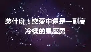 裝什麼！戀愛中還是一副高冷樣的星座男