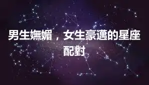 男生嫵媚，女生豪邁的星座配對
