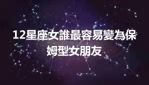 12星座女誰最容易變為保姆型女朋友