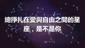 總掙扎在愛與自由之間的星座，是不是你