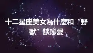十二星座美女為什麼和“野獸”談戀愛