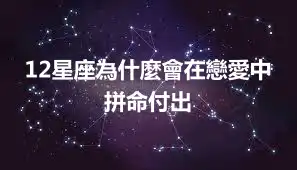12星座為什麼會在戀愛中拼命付出