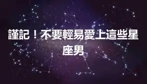 謹記！不要輕易愛上這些星座男