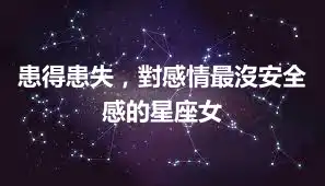 患得患失，對感情最沒安全感的星座女