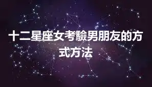 十二星座女考驗男朋友的方式方法