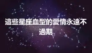 這些星座血型的愛情永遠不過期