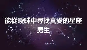 能從曖昧中尋找真愛的星座男生