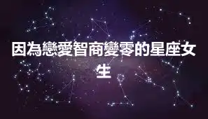因為戀愛智商變零的星座女生