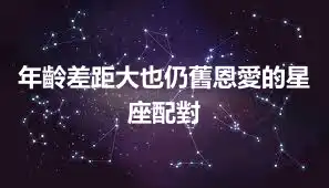 年齡差距大也仍舊恩愛的星座配對