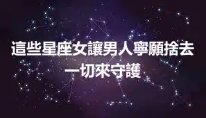 這些星座女讓男人寧願捨去一切來守護