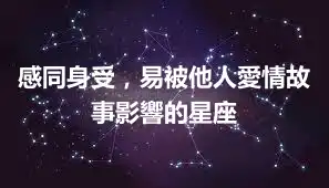 感同身受，易被他人愛情故事影響的星座