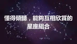 懂得傾聽，能夠互相欣賞的星座組合