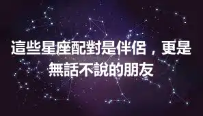 這些星座配對是伴侶，更是無話不說的朋友
