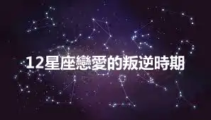 12星座戀愛的叛逆時期