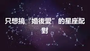 只想搞“婚後愛”的星座配對