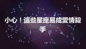 小心！這些星座易成愛情殺手