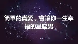 簡單的真愛,會讓你一生幸福的星座男