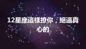 12星座這樣撩你，絕逼真心的