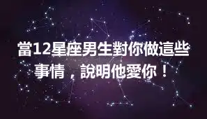 當12星座男生對你做這些事情，說明他愛你！
